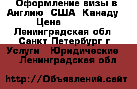 Оформление визы в Англию, США, Канаду › Цена ­ 4 500 - Ленинградская обл., Санкт-Петербург г. Услуги » Юридические   . Ленинградская обл.